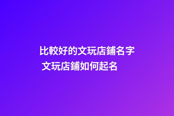 比較好的文玩店鋪名字 文玩店鋪如何起名-第1張-店鋪起名-玄機派